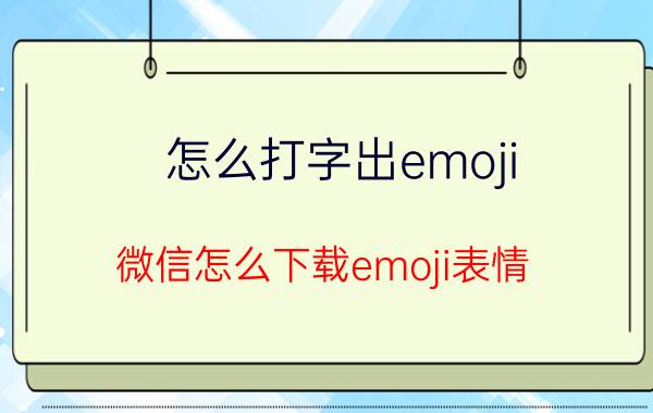 怎么打字出emoji 微信怎么下载emoji表情？